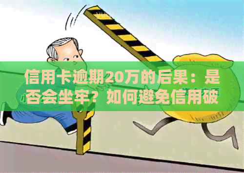 信用卡逾期20万的后果：是否会坐牢？如何避免信用破坏和法律风险？