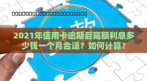 2021年信用卡逾期后高额利息多少钱一个月合适？如何计算？