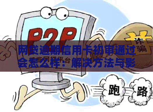 网贷逾期信用卡初审通过会怎么样：解决方法与影响分析