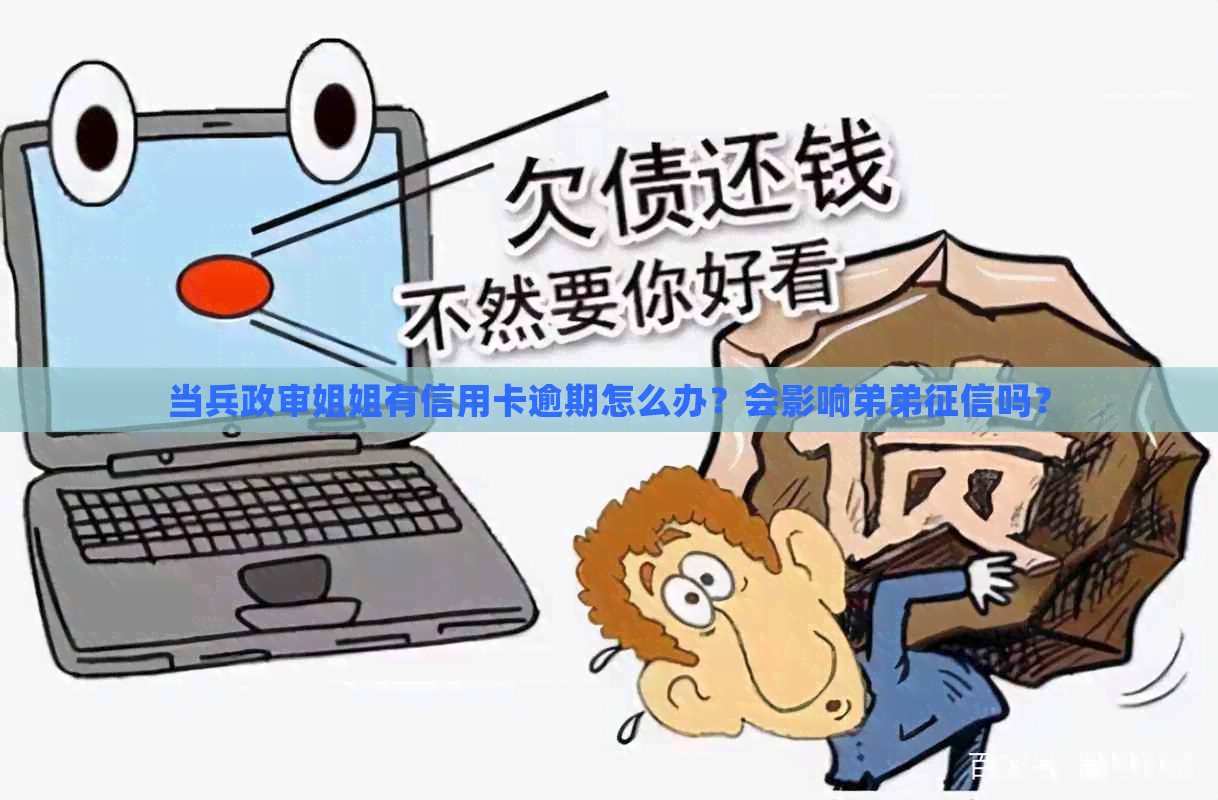 当兵政审姐姐有信用卡逾期怎么办？会影响弟弟吗？