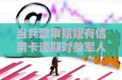 当兵政审姐姐有信用卡逾期对参军人有影响吗？