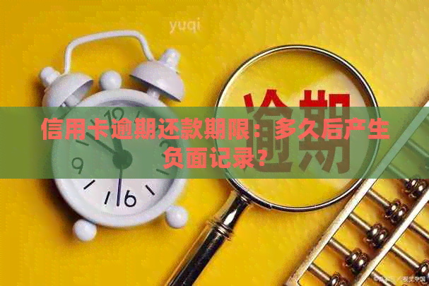 信用卡逾期还款期限：多久后产生负面记录？