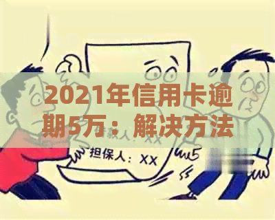 2021年信用卡逾期5万：解决方法、影响及如何规划信用修复策略