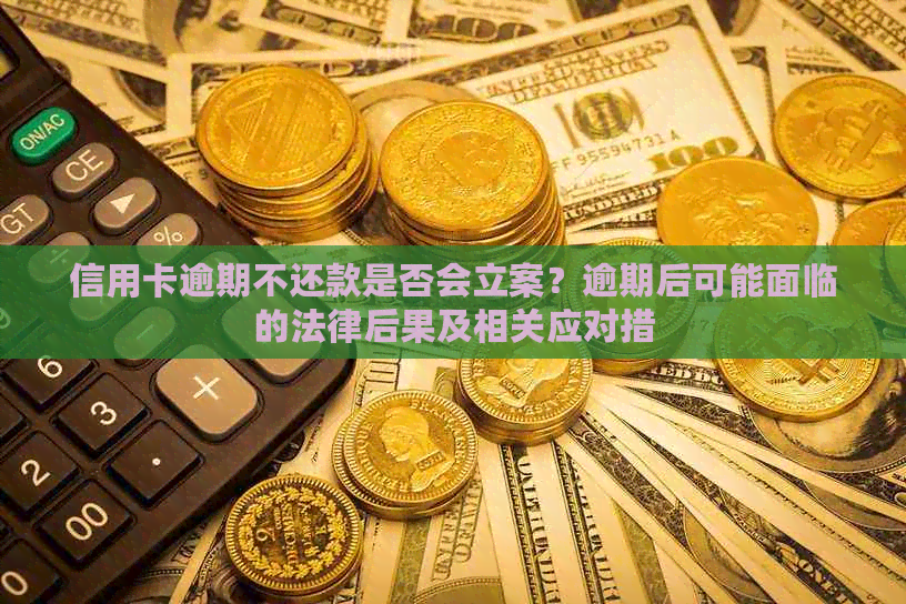 信用卡逾期不还款是否会立案？逾期后可能面临的法律后果及相关应对措