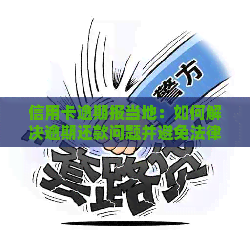 信用卡逾期报当地：如何解决逾期还款问题并避免法律纠纷？