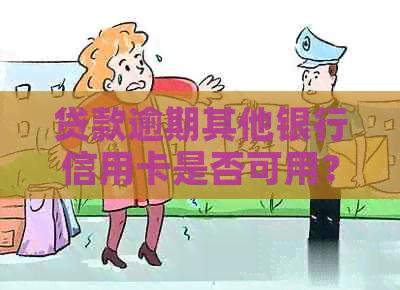 贷款逾期其他银行信用卡是否可用？安全吗？会有影响吗？