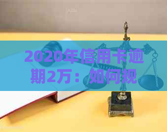 2020年信用卡逾期2万：如何规划还款策略，降低信用损失？