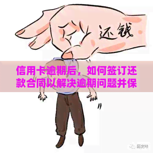 信用卡逾期后，如何签订还款合同以解决逾期问题并保障自身权益？