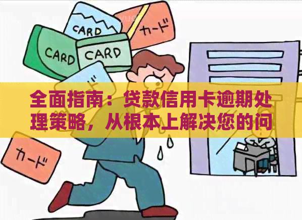 全面指南：贷款信用卡逾期处理策略，从根本上解决您的问题！