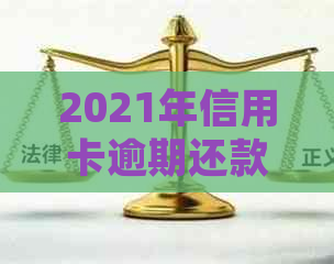 2021年信用卡逾期还款风险与处理策略：逾期金额、罚款、刑事责任全方位解析