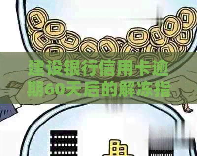 建设银行信用卡逾期60天后的解冻指南：步骤、要求与注意事项