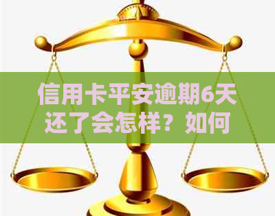 信用卡平安逾期6天还了会怎样？如何处理？会有影响吗？