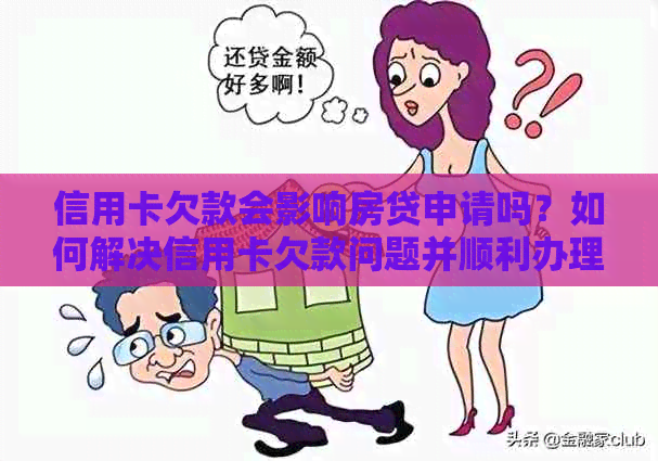 信用卡欠款会影响房贷申请吗？如何解决信用卡欠款问题并顺利办理房贷？