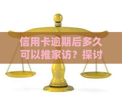 信用卡逾期后多久可以推家访？探讨可能的解决方案