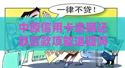 中原信用卡逾期还款后款项能退回吗？逾期一天会有什么影响？