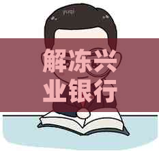 解冻兴业银行信用卡逾期被冻结：恢复及微信操作步骤