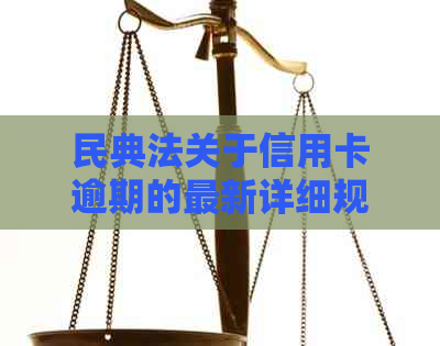 民典法关于信用卡逾期的最新详细规定解析