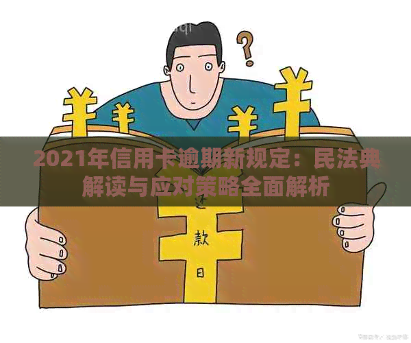 2021年信用卡逾期新规定：民法典解读与应对策略全面解析