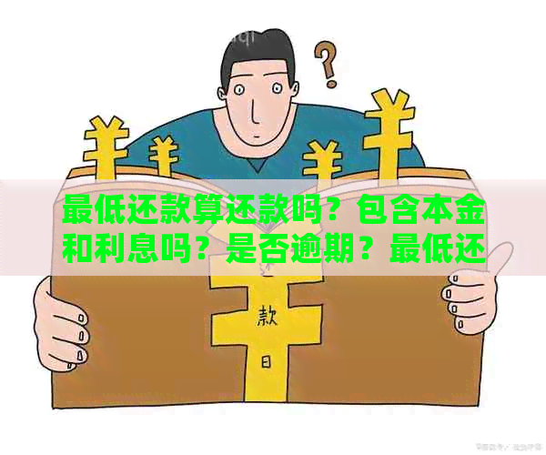 更低还款算还款吗？包含本金和利息吗？是否逾期？更低还款额划算吗？