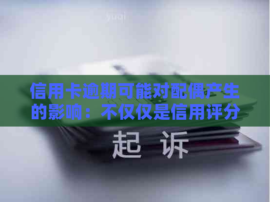 信用卡逾期可能对配偶产生的影响：不仅仅是信用评分，还有其他方面