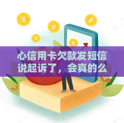 心信用卡欠款发短信说起诉了，会真的么 如何判断这是还是真的起诉？