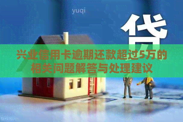 兴业信用卡逾期还款超过5万的相关问题解答与处理建议