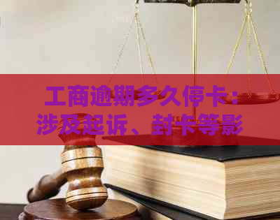 工商逾期多久停卡：涉及起诉、封卡等影响及处理方式