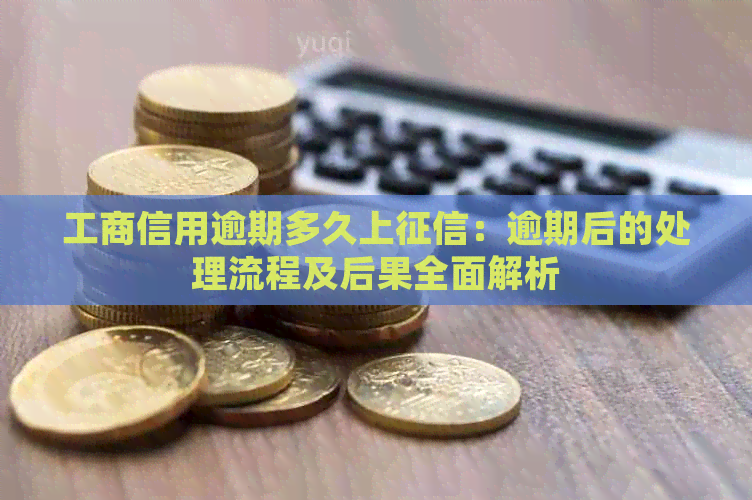 工商信用逾期多久上：逾期后的处理流程及后果全面解析