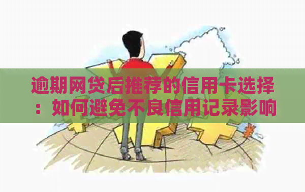 逾期网贷后推荐的信用卡选择：如何避免不良信用记录影响？