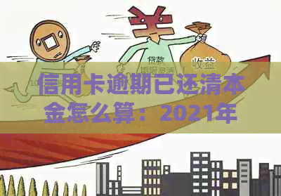 信用卡逾期已还清本金怎么算：2021年逾期还款后的影响及计算方法