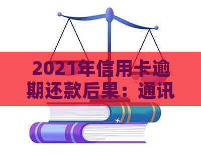 2021年信用卡逾期还款后果：通讯录会被泄露吗？