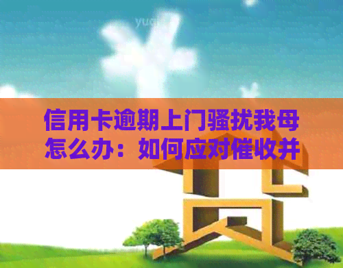 信用卡逾期上门我母怎么办：如何应对并保护家人安全？