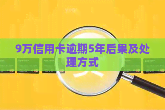 9万信用卡逾期5年后果及处理方式