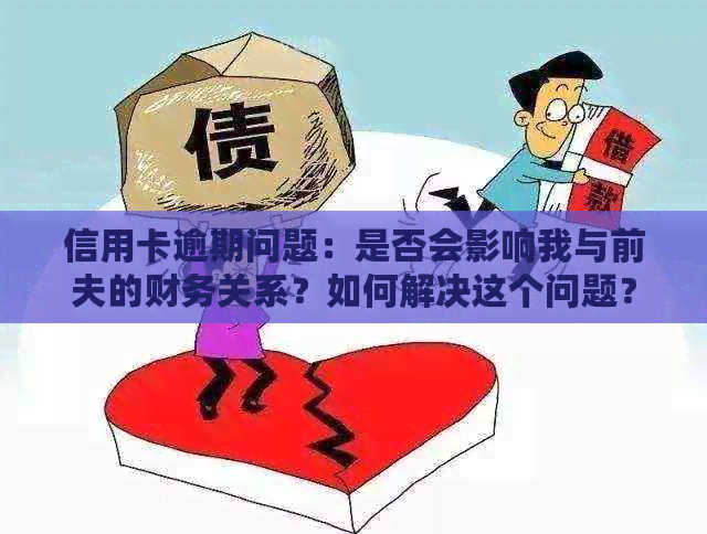 信用卡逾期问题：是否会影响我与前夫的财务关系？如何解决这个问题？