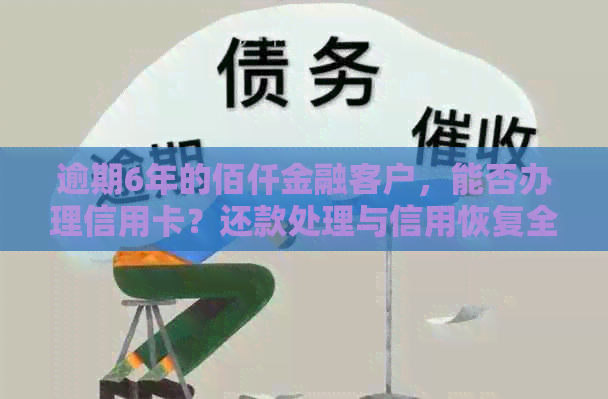 逾期6年的佰仟金融客户，能否办理信用卡？还款处理与信用恢复全解析