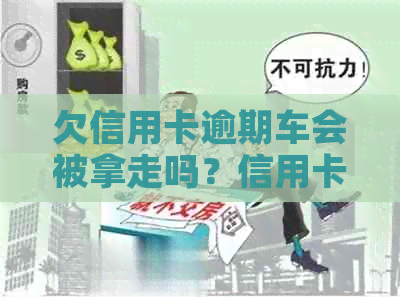 欠信用卡逾期车会被拿走吗？信用卡逾期不还最坏的结果是什么？