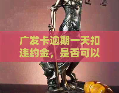 广发卡逾期一天扣违约金，是否可以免除？请给出解决办法。