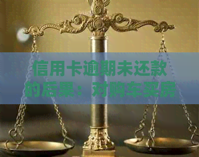 信用卡逾期未还款的后果：对购车买房的影响与解决方法全面解析