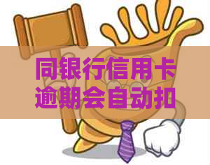 同银行信用卡逾期会自动扣除蓄卡余吗-工资卡被强制划扣还信用卡