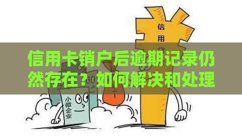 信用卡销户后逾期记录仍然存在？如何解决和处理相关问题？