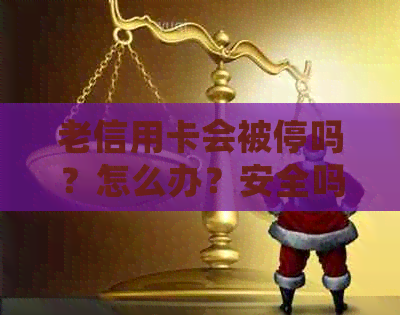 老信用卡会被停吗？怎么办？安全吗？后会被停吗？会被冻结吗？