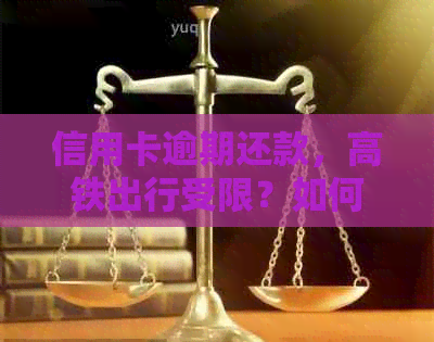 信用卡逾期还款，高铁出行受限？如何解决信用问题看这里！