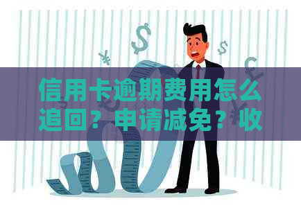 信用卡逾期费用怎么追回？申请减免？收取标准？可退回吗？