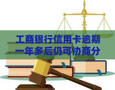 工商银行信用卡逾期一年多后仍可协商分期还款吗？如何操作及可能面临的后果