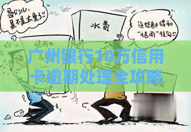 广州银行10万信用卡逾期处理全攻略：如何规划还款、应对和恢复信用？