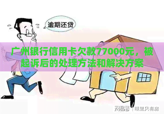 广州银行信用卡欠款77000元，被起诉后的处理方法和解决方案