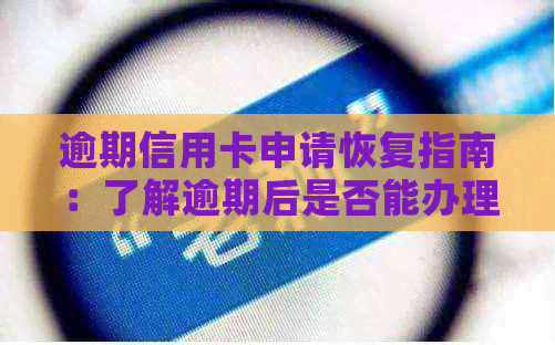 逾期信用卡申请恢复指南：了解逾期后是否能办理信用卡及相关流程