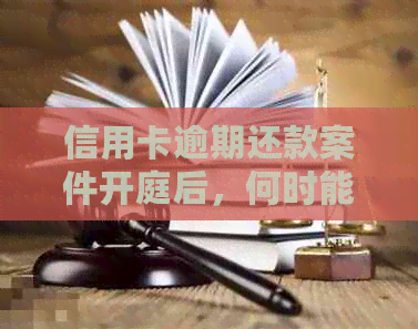 信用卡逾期还款案件开庭后，何时能收到判决结果？