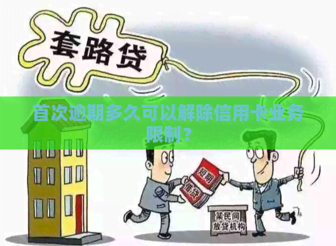 首次逾期多久可以解除信用卡业务限制？