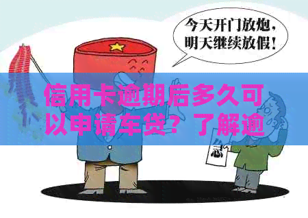 信用卡逾期后多久可以申请车贷？了解逾期对车贷申请的影响及解决方法